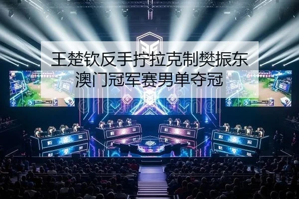 王楚钦反手拧拉克制樊振东 澳门冠军赛男单夺冠 | leyu